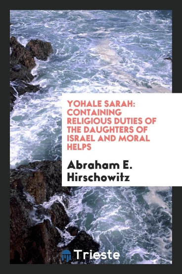 Yohale Sarah: Containing Religious Duties of the Daughters of Israel and Moral Helps