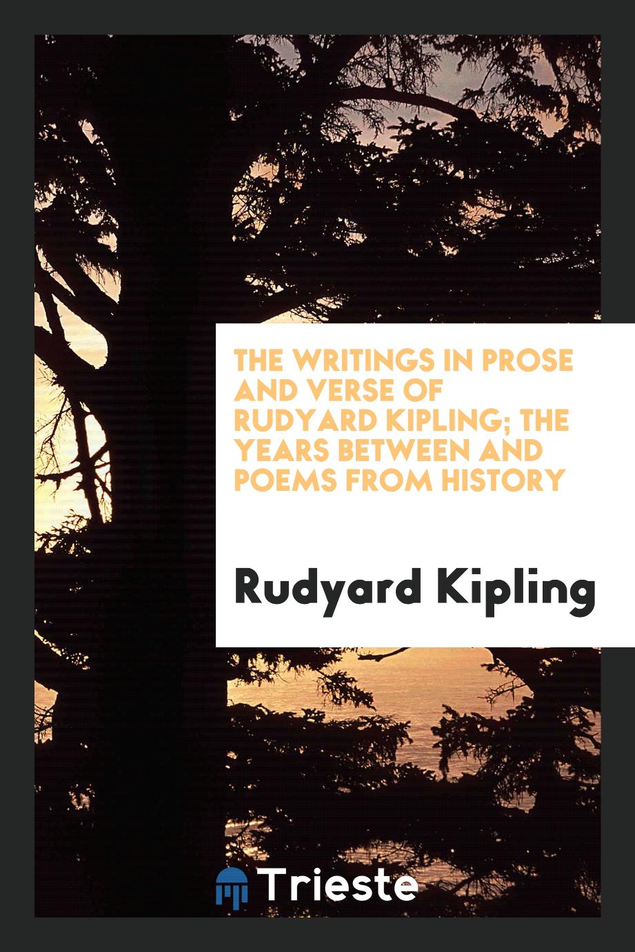 Rudyard Kipling - The writings in prose and verse of Rudyard Kipling; The years between and poems from history