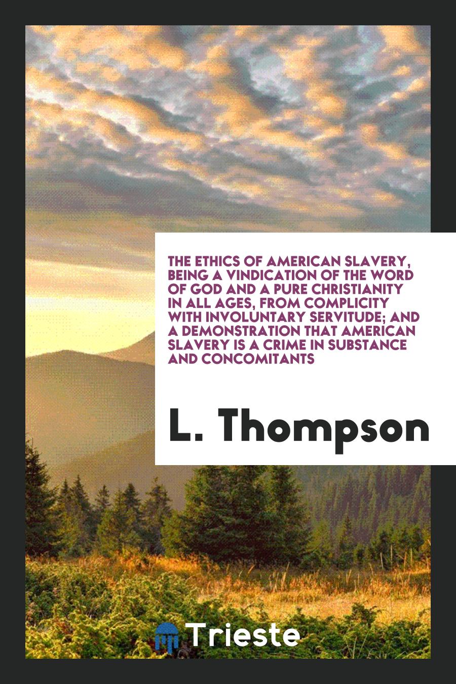 The Ethics of American Slavery, Being a Vindication of the Word of God and a Pure Christianity in All Ages, from Complicity with Involuntary Servitude; And a Demonstration That American Slavery is a Crime in Substance and Concomitants