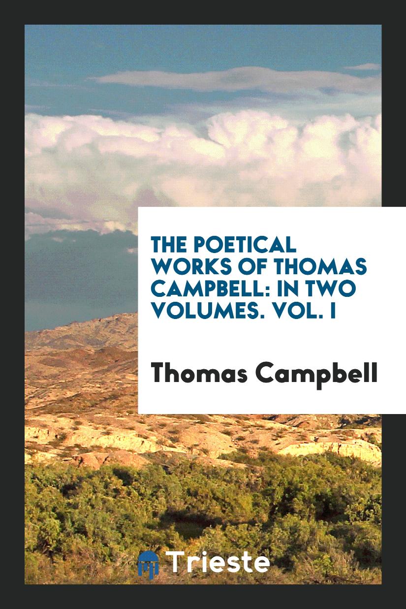 The Poetical Works of Thomas Campbell: In Two Volumes. Vol. I