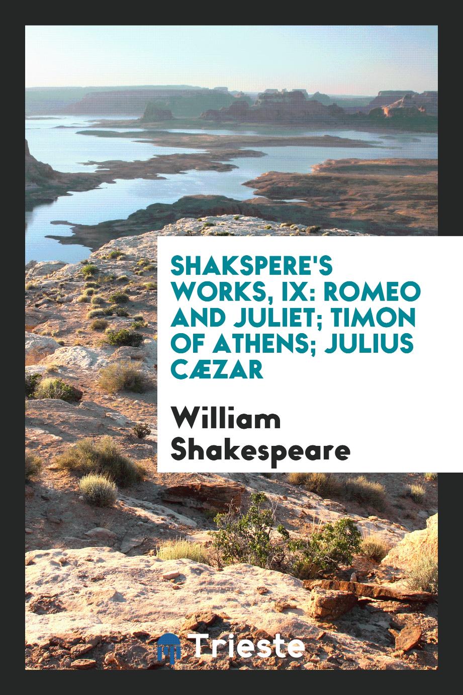 Shakspere's Works, IX: Romeo and Juliet; Timon of Athens; Julius Cæzar