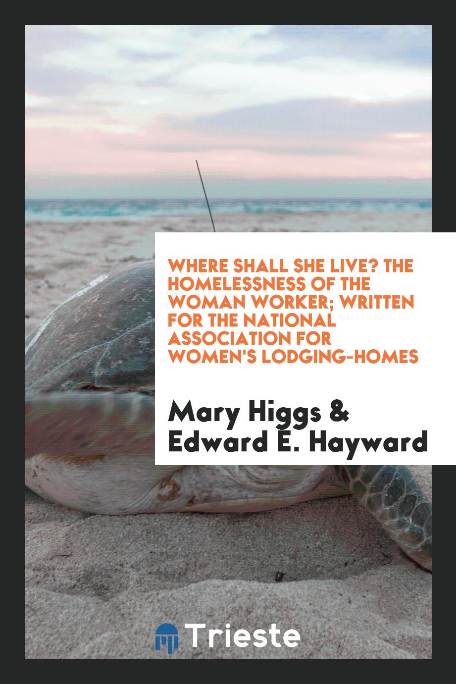 Where shall she live? The homelessness of the woman worker; written for the National Association for Women's Lodging-homes