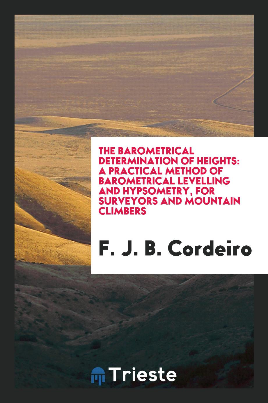 The Barometrical Determination of Heights: A Practical Method of barometrical levelling and hypsometry, for Surveyors and mountain climbers