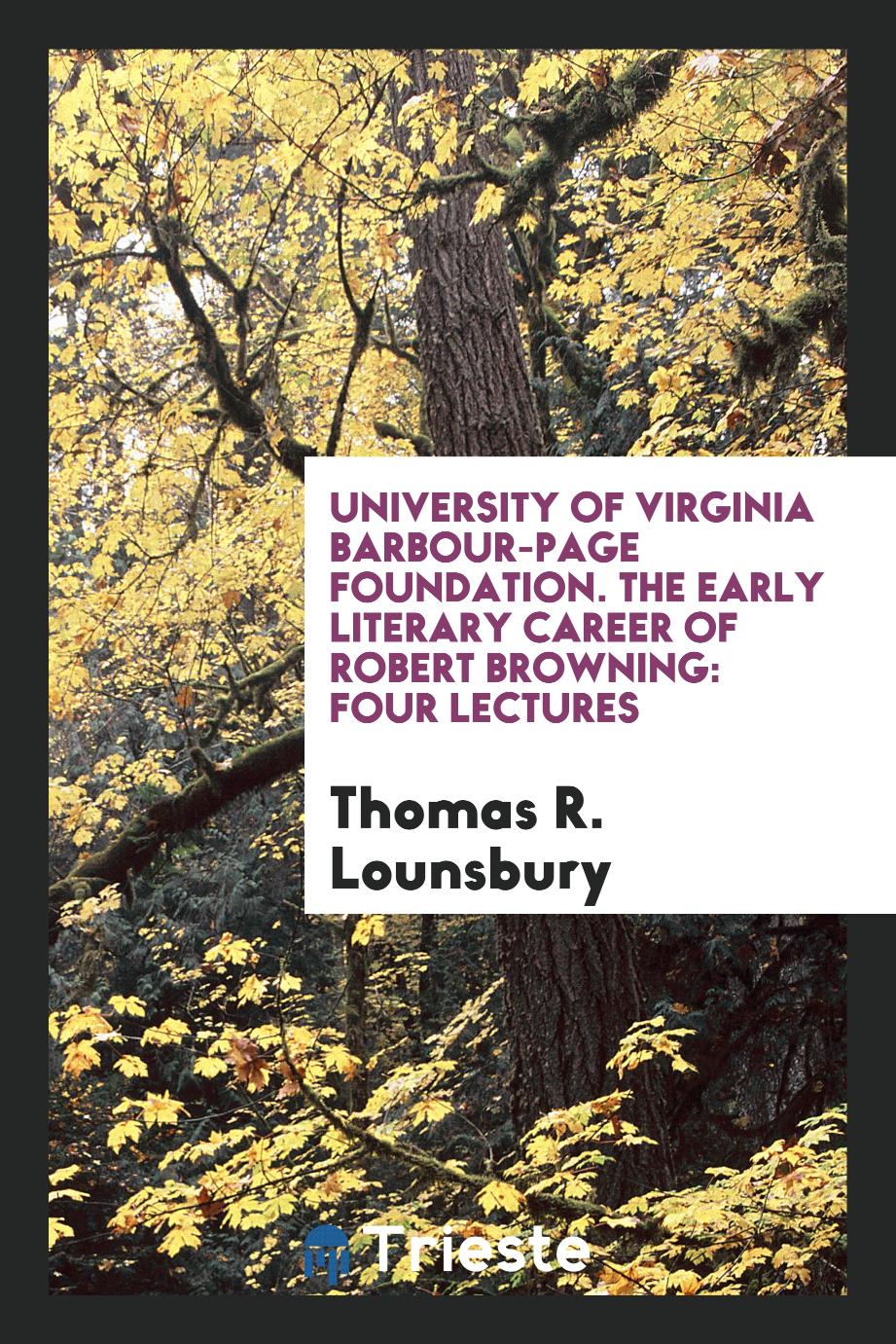 University of Virginia Barbour-Page Foundation. The Early Literary Career of Robert Browning: Four Lectures