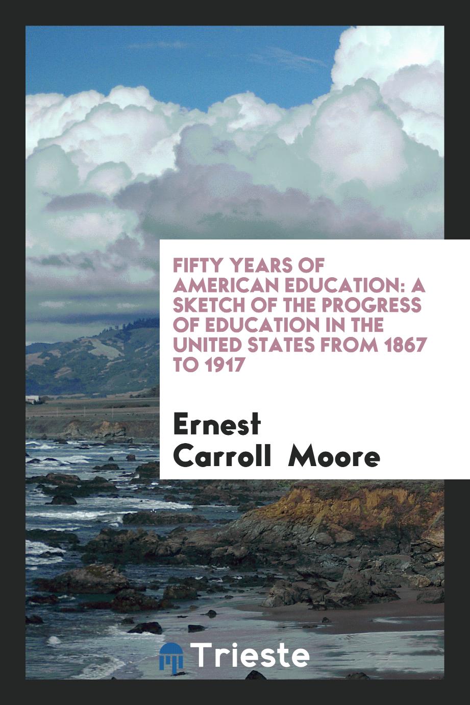 Fifty Years of American Education: A Sketch of the Progress of Education in the United States from 1867 to 1917