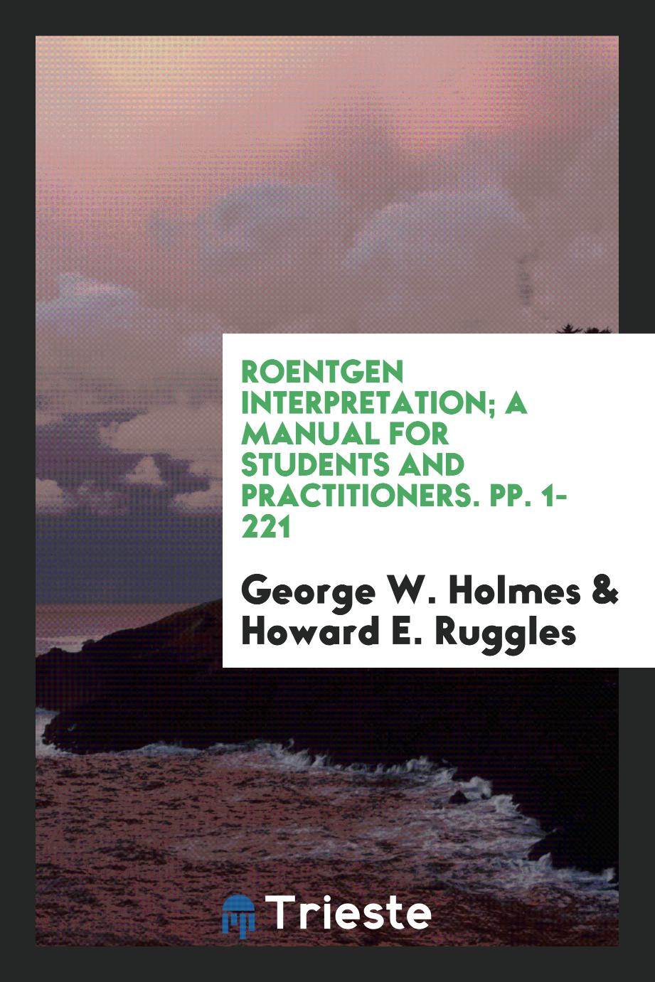 Roentgen Interpretation; A Manual for Students and Practitioners. pp. 1-221