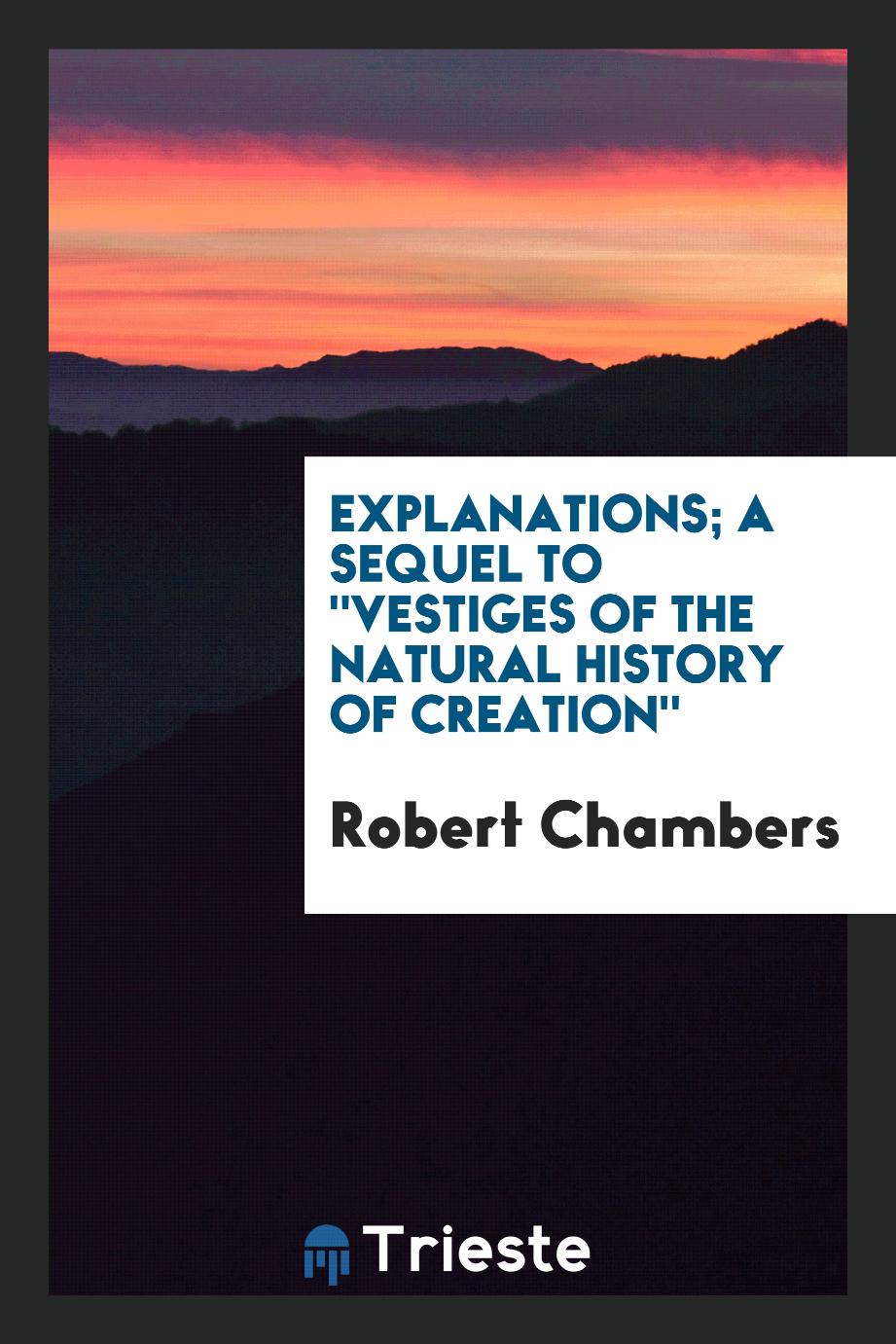 Explanations; a sequel to "Vestiges of the natural history of creation"