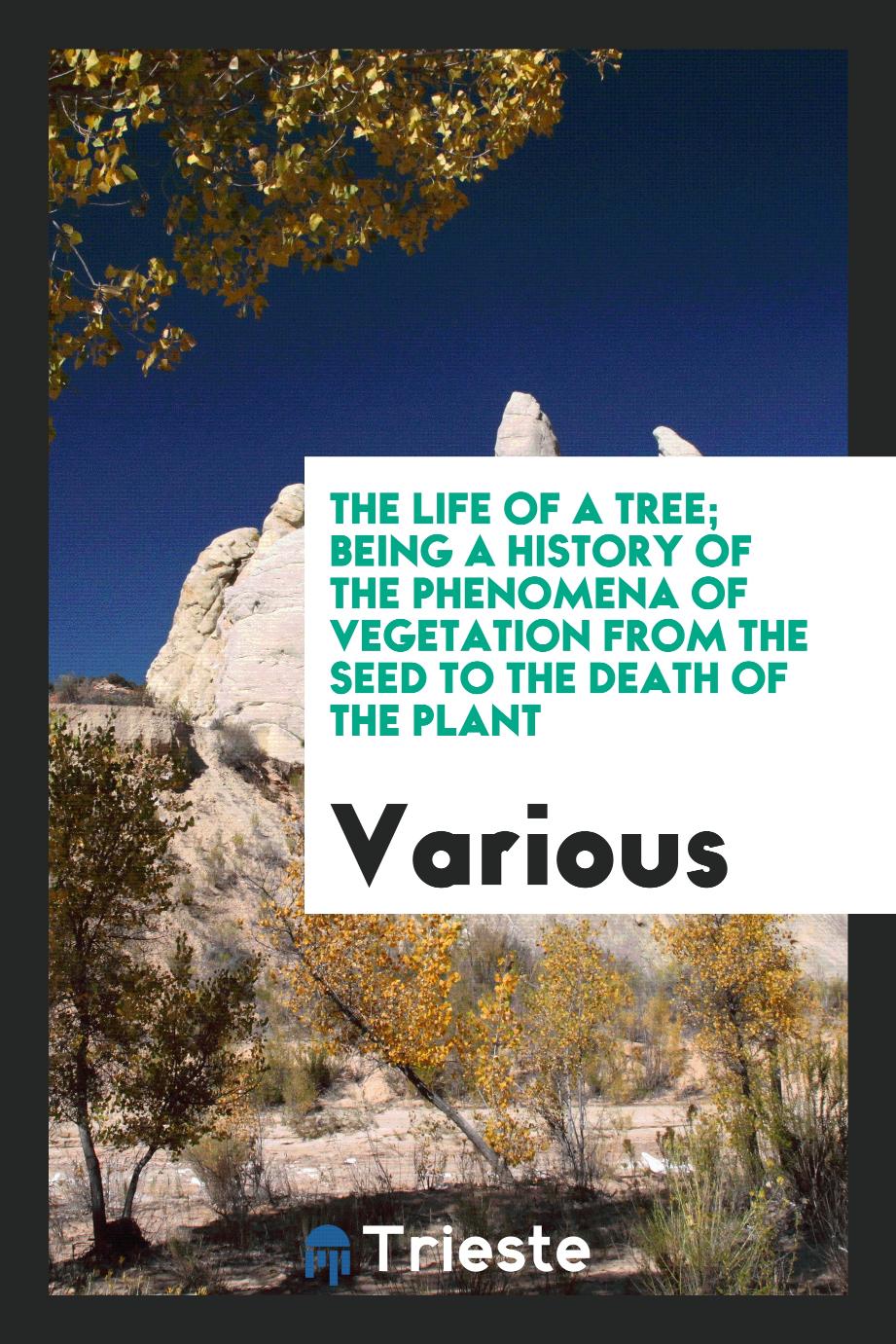 The life of a tree; being a history of the phenomena of vegetation from the seed to the death of the plant