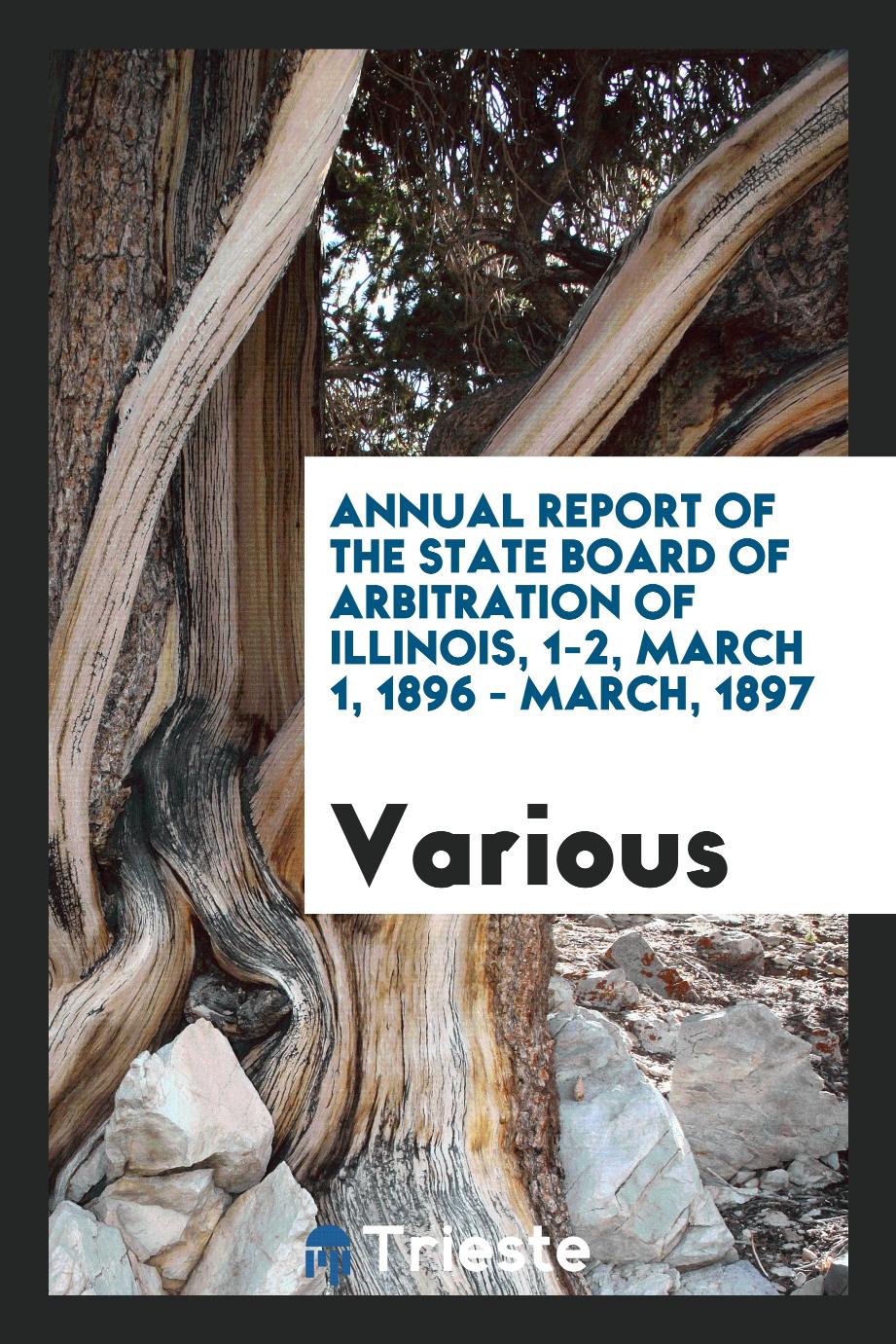Annual report of the state board of arbitration of Illinois, 1-2, March 1, 1896 - March, 1897