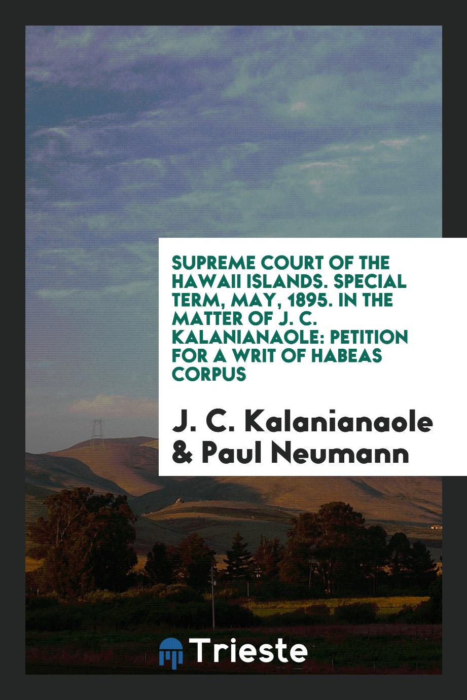 Supreme Court of the Hawaii Islands. Special Term, May, 1895. In the Matter of J. C. Kalanianaole: Petition for a Writ of Habeas Corpus