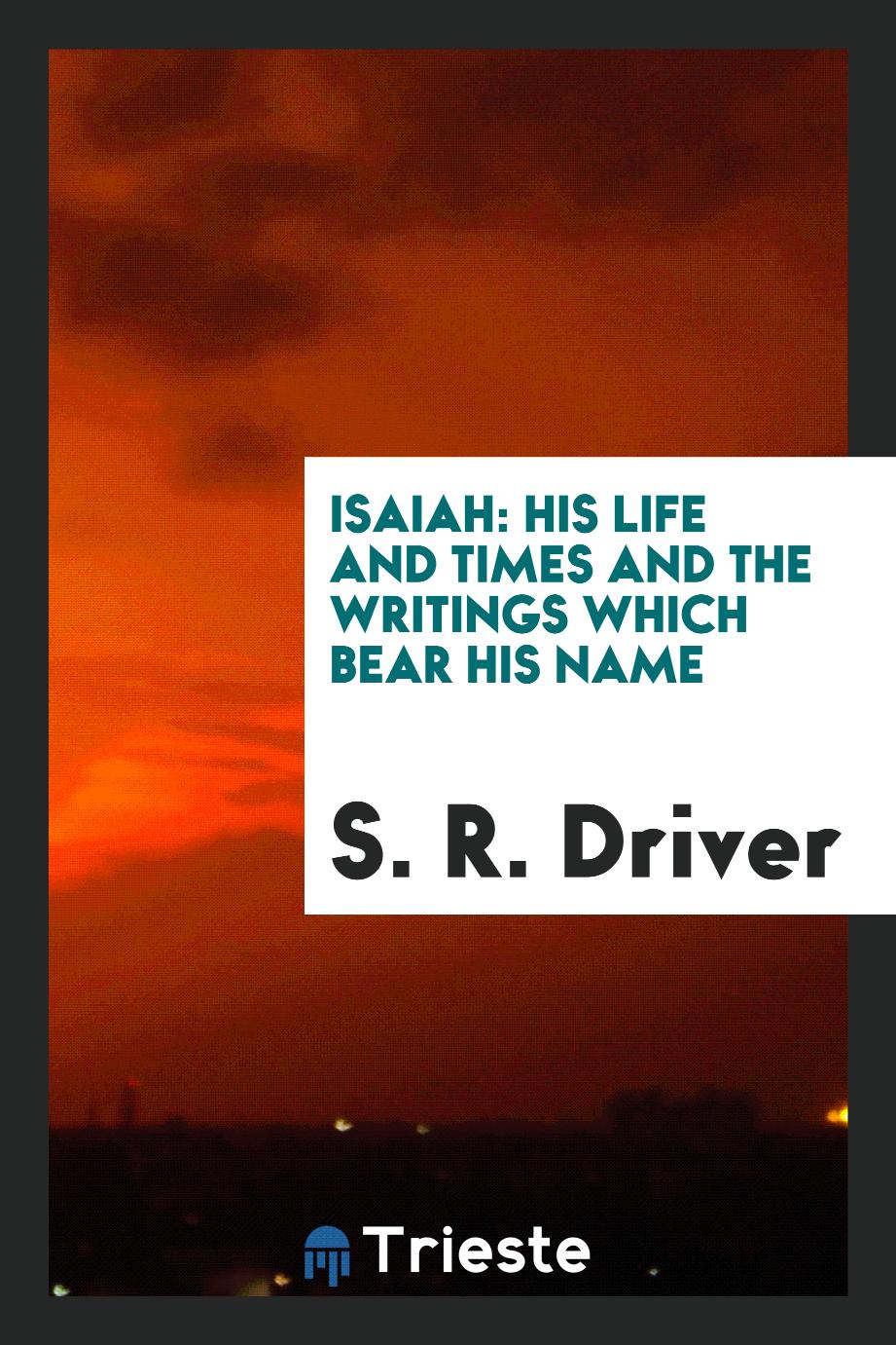 Isaiah: his life and times and the writings which bear his name