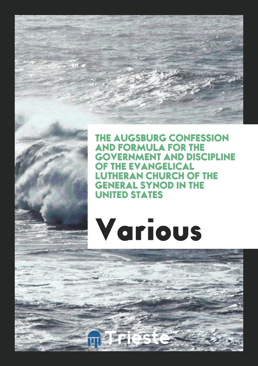 The Augsburg Confession and Formula for the Government and Discipline of the Evangelical Lutheran Church of the General Synod in the United States