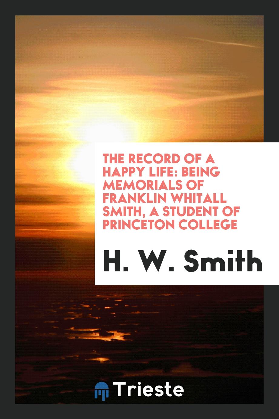 The Record of a Happy Life: Being Memorials of Franklin Whitall Smith, a Student of Princeton College