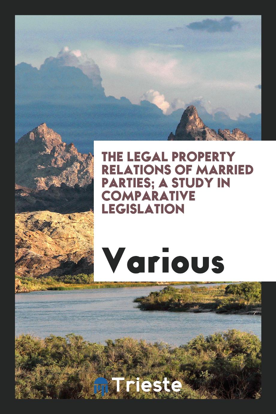 The legal property relations of married parties; a study in comparative legislation