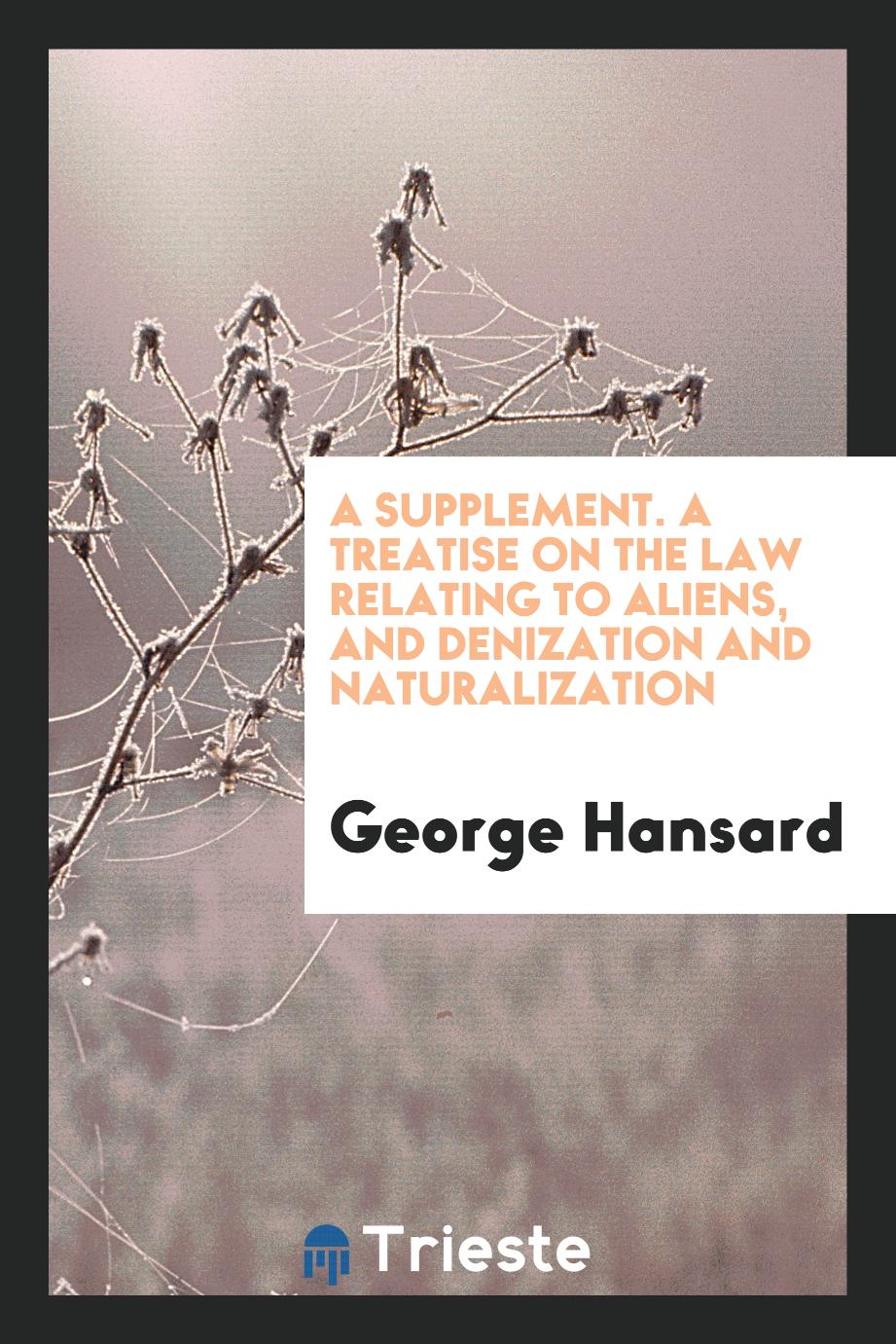 A supplement. A Treatise on the Law Relating to Aliens, and Denization and Naturalization