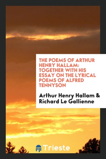 The poems of Arthur Henry Hallam: together with his essay on the lyrical poems of Alfred Tennyson
