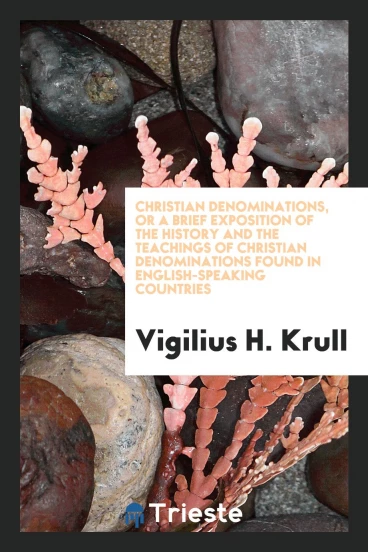 Christian denominations, or A brief exposition of the history and the teachings of Christian denominations found in English-speaking countries
