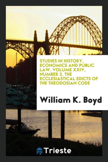 Studies in History, Economics and Public Law. Volume XXIV, Number 2. The Ecclesiastical Edicts of the Theodosian Code