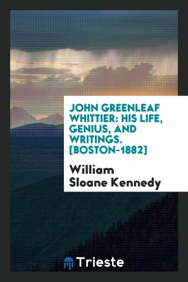John Greenleaf Whittier: His Life, Genius, and Writings. [Boston-1882]