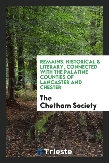 Remains, Historical & Literary, Connected With the Palatine Counties of Lancaster and Chester