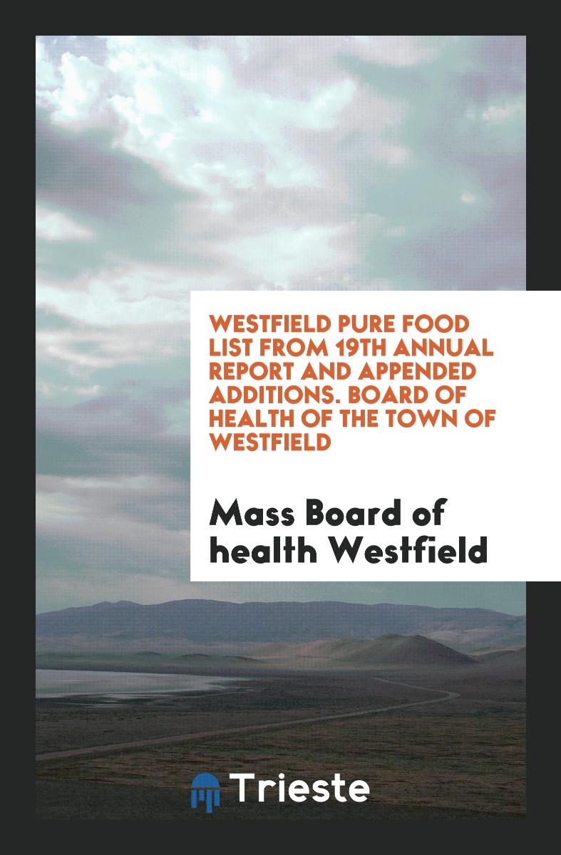 Westfield Pure Food List from 19th Annual Report and Appended Additions. Board of health of the town of westfield