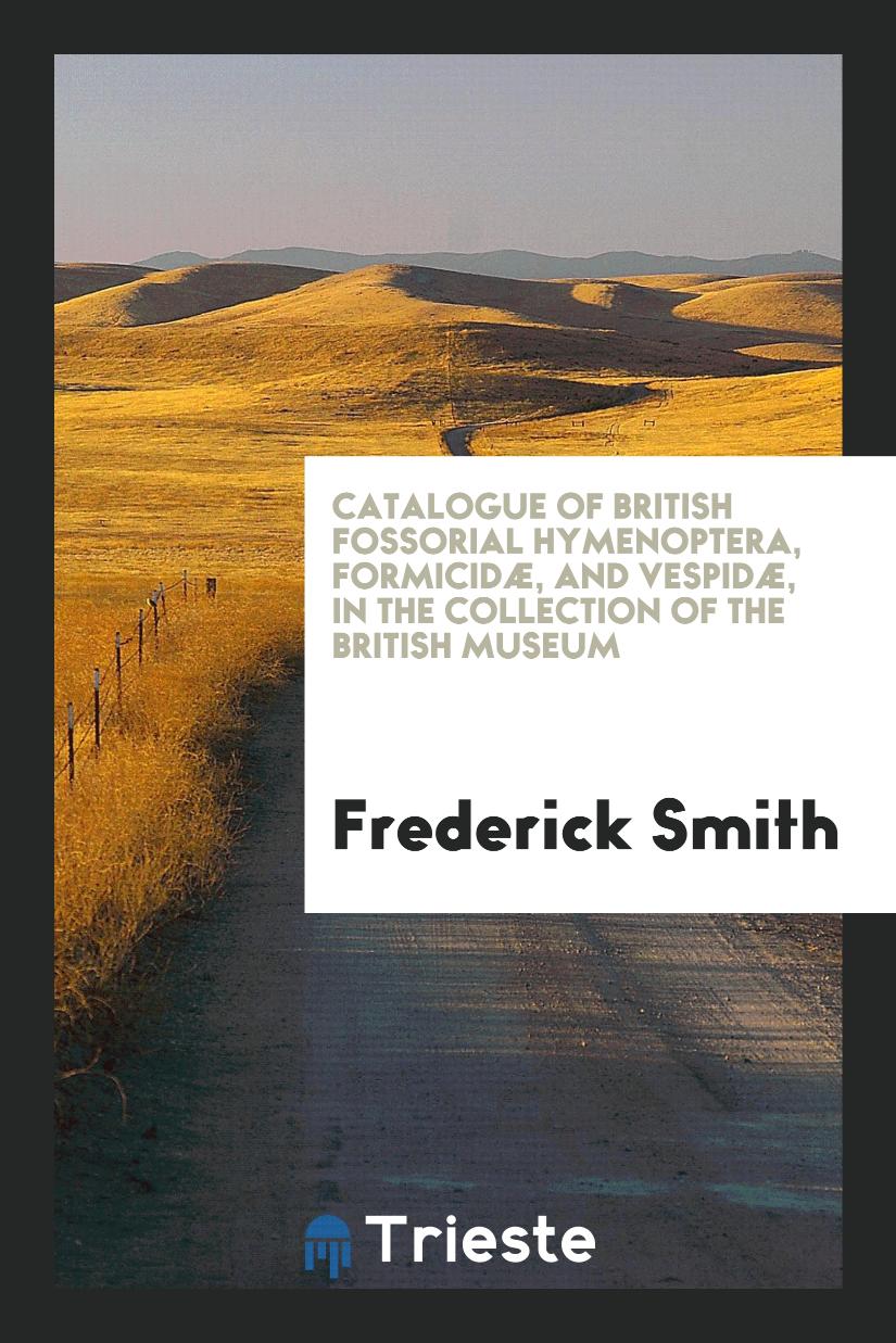 Frederick Smith - Catalogue of British Fossorial Hymenoptera, Formicidæ, and Vespidæ, in the Collection of the British Museum