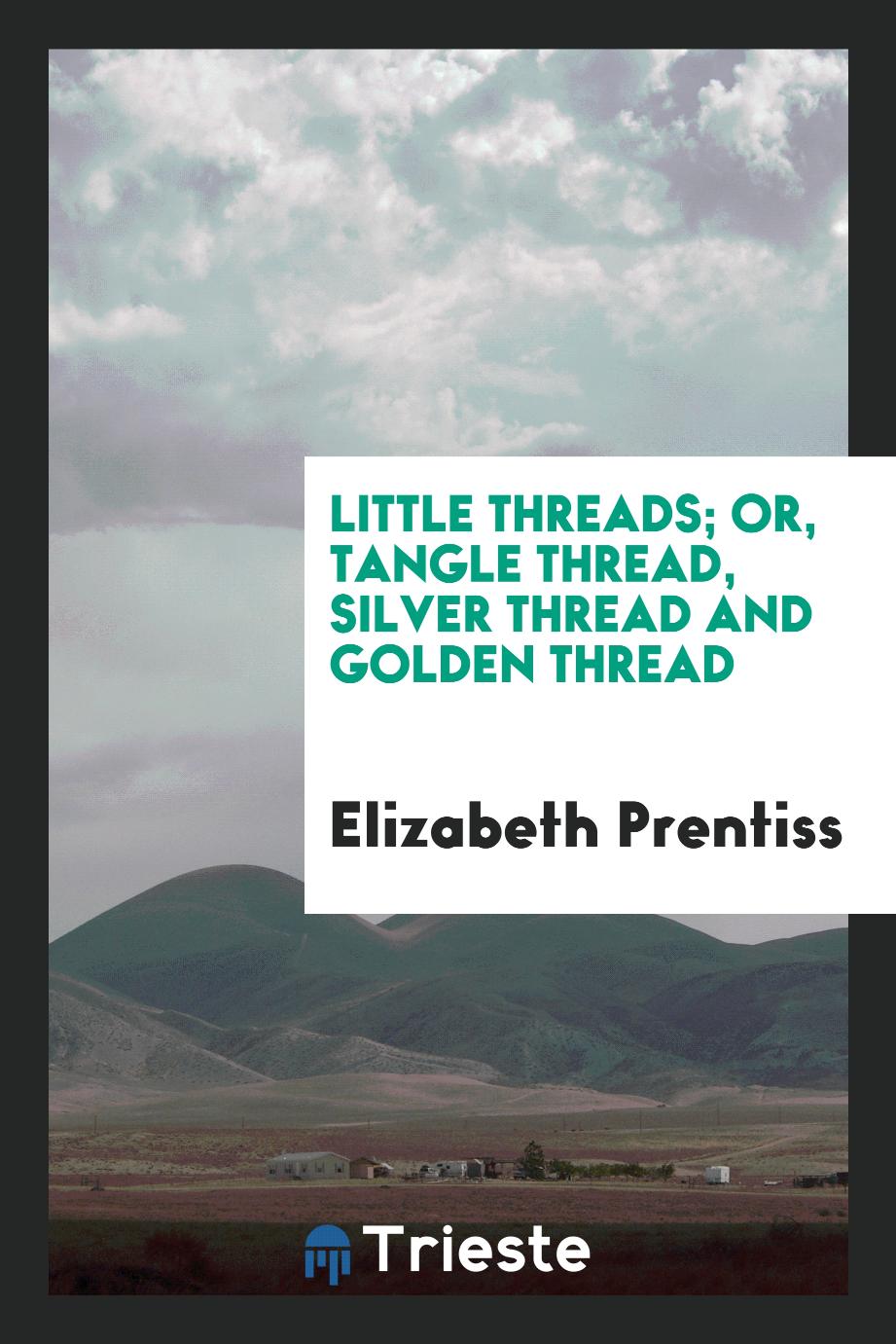 Little Threads; Or, Tangle Thread, Silver Thread and Golden Thread