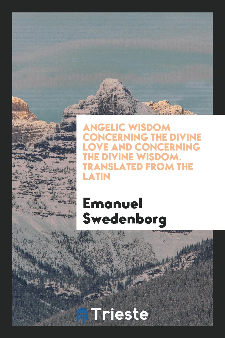 Angelic Wisdom Concerning the Divine Love and Concerning the Divine Wisdom. Translated from the Latin