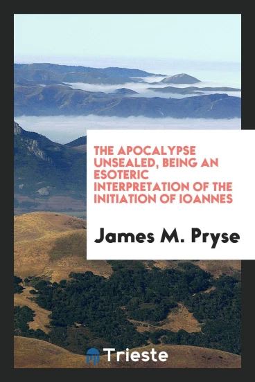 The Apocalypse Unsealed, Being an Esoteric Interpretation of the Initiation of Iôannês