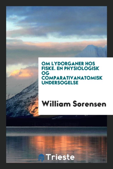 Om lydorganer hos fiske. En physiologisk og comparativanatomisk undersogelse