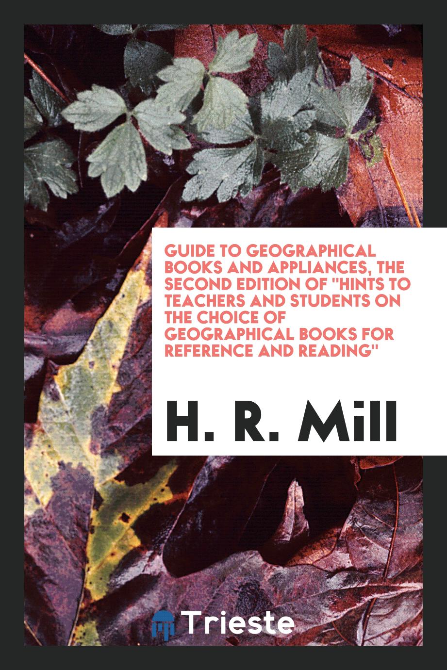 Guide to geographical books and appliances, the second edition of "Hints to teachers and students on the choice of geographical books for reference and reading"