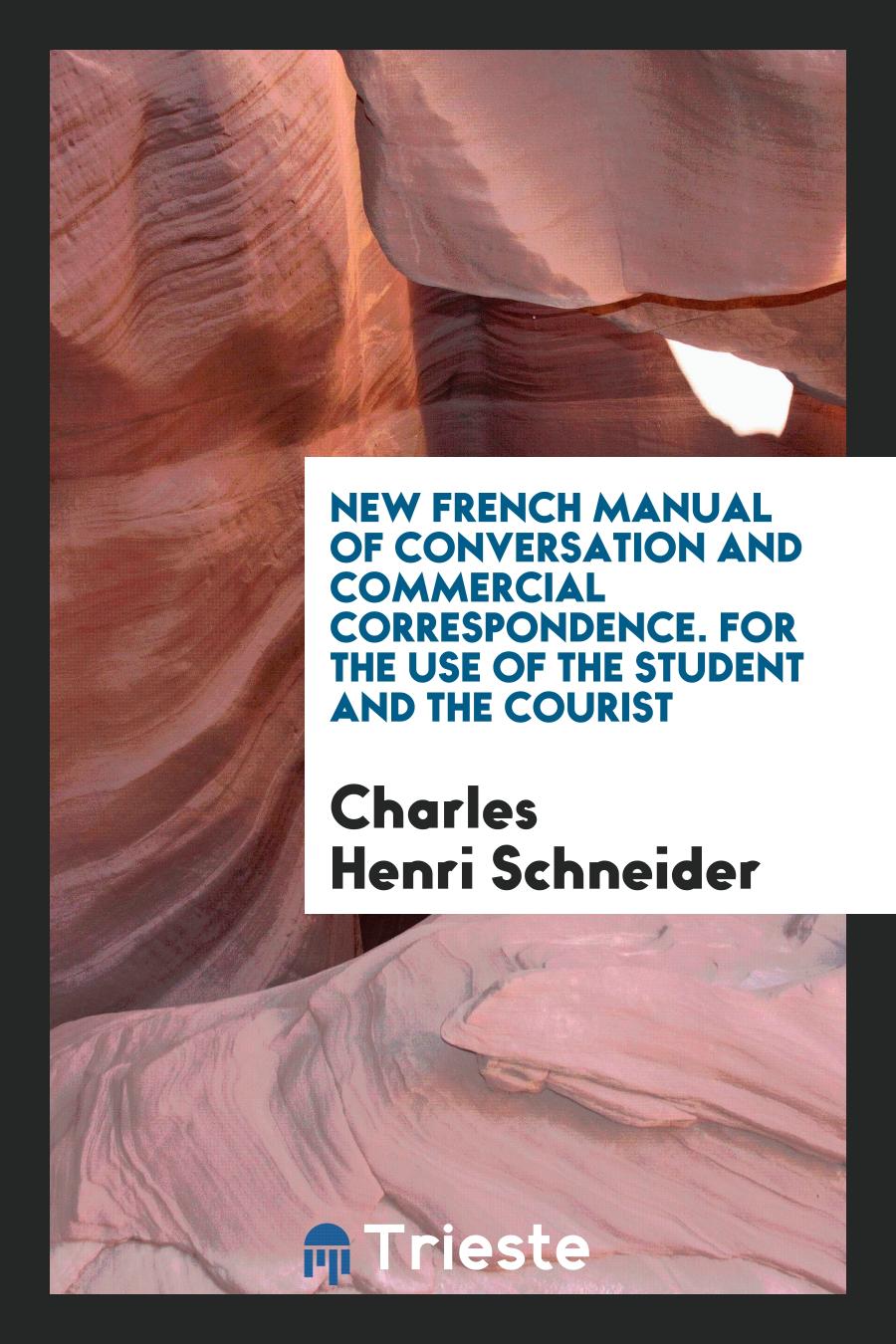 New French Manual of Conversation and Commercial Correspondence. For the Use of the Student and the Courist