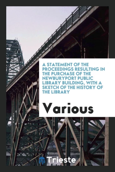 A statement of the proceedings resulting in the purchase of the Newburyport public library building, with a sketch of the history of the library