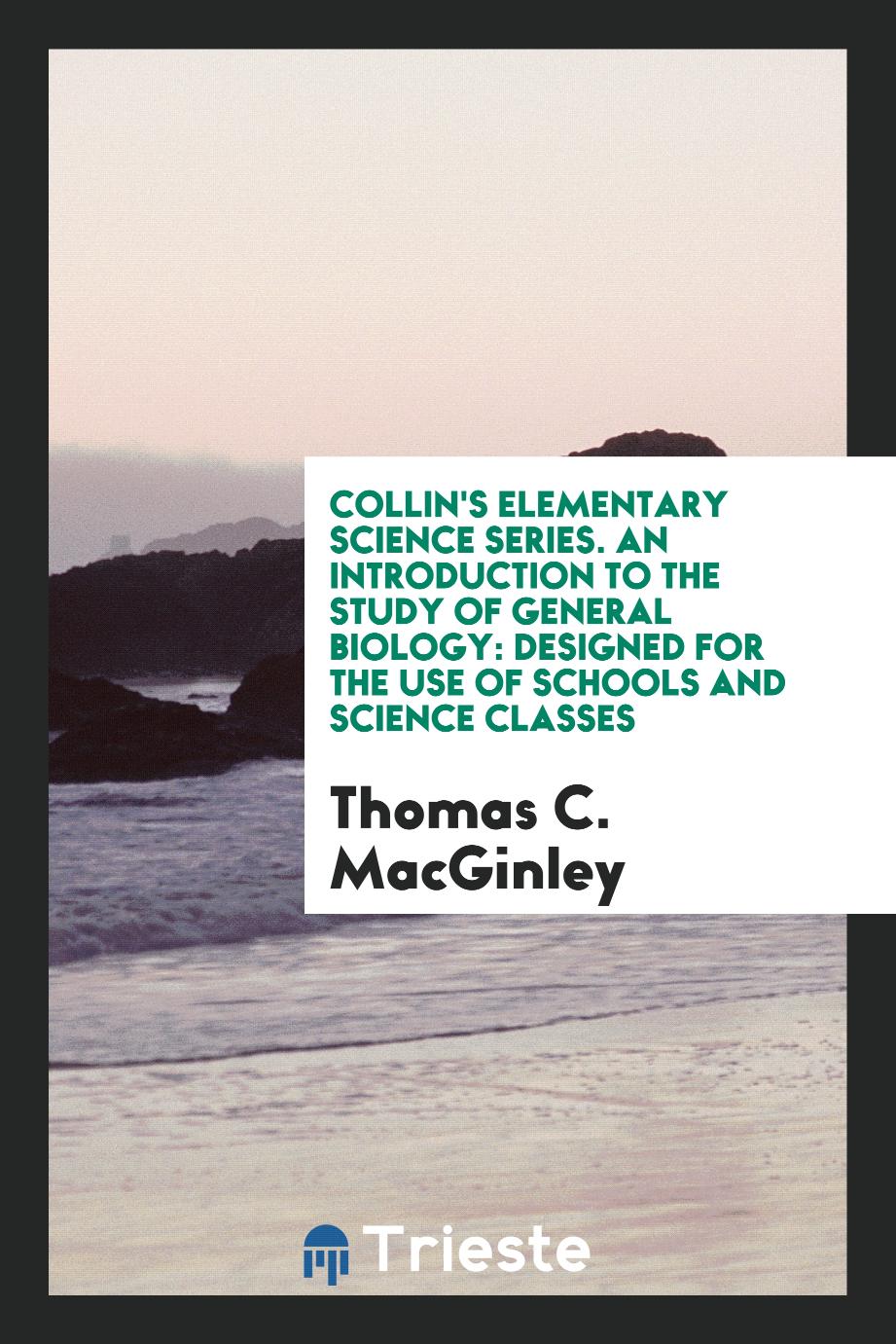 Collin's Elementary Science Series. An Introduction to the Study of General Biology: Designed for the Use of Schools and Science Classes