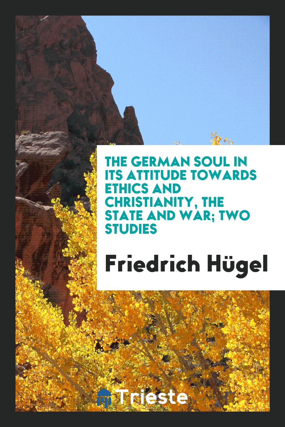 The German soul in its attitude towards ethics and Christianity, the state and war; two studies
