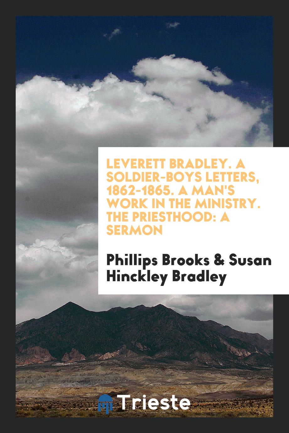 Leverett Bradley. A Soldier-Boys Letters, 1862-1865. A Man's Work in the Ministry. The Priesthood: A Sermon