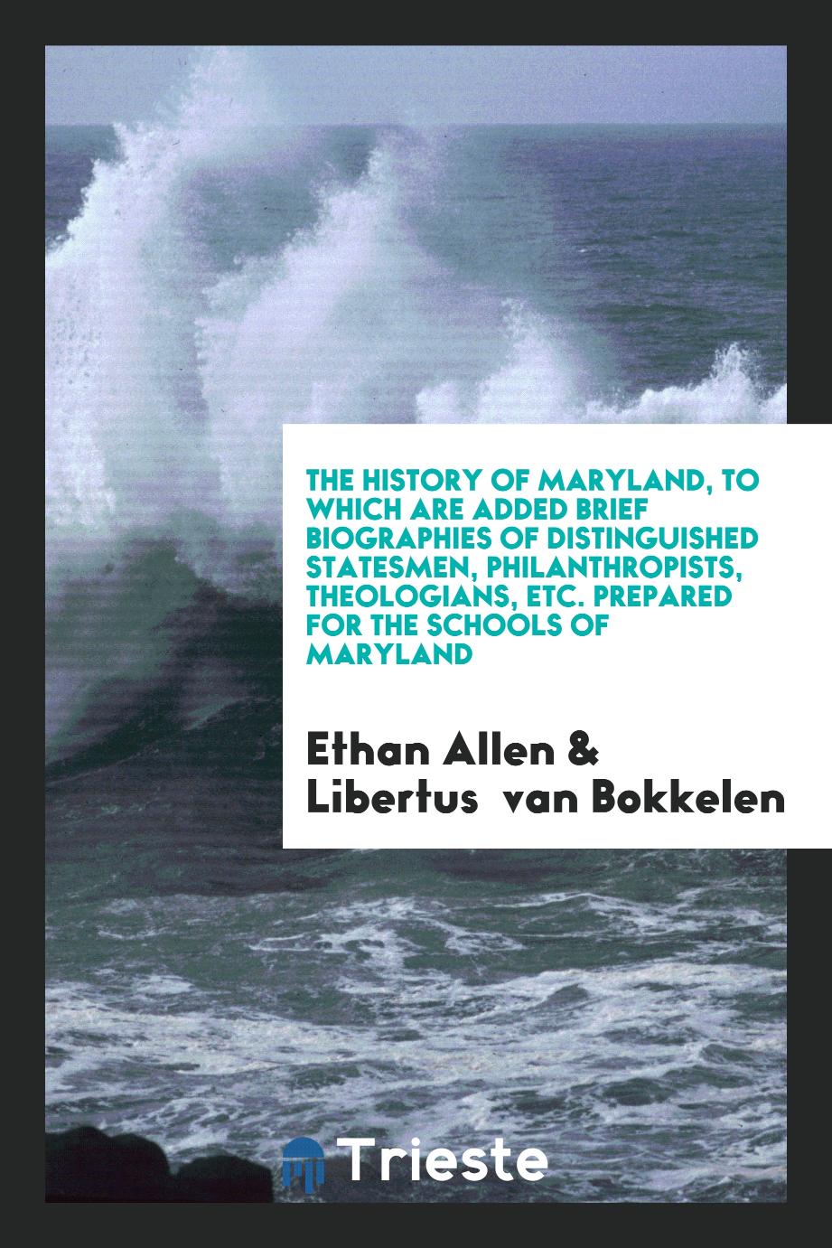 The History of Maryland, to Which Are Added Brief Biographies of Distinguished Statesmen, Philanthropists, Theologians, Etc. Prepared for the Schools of Maryland