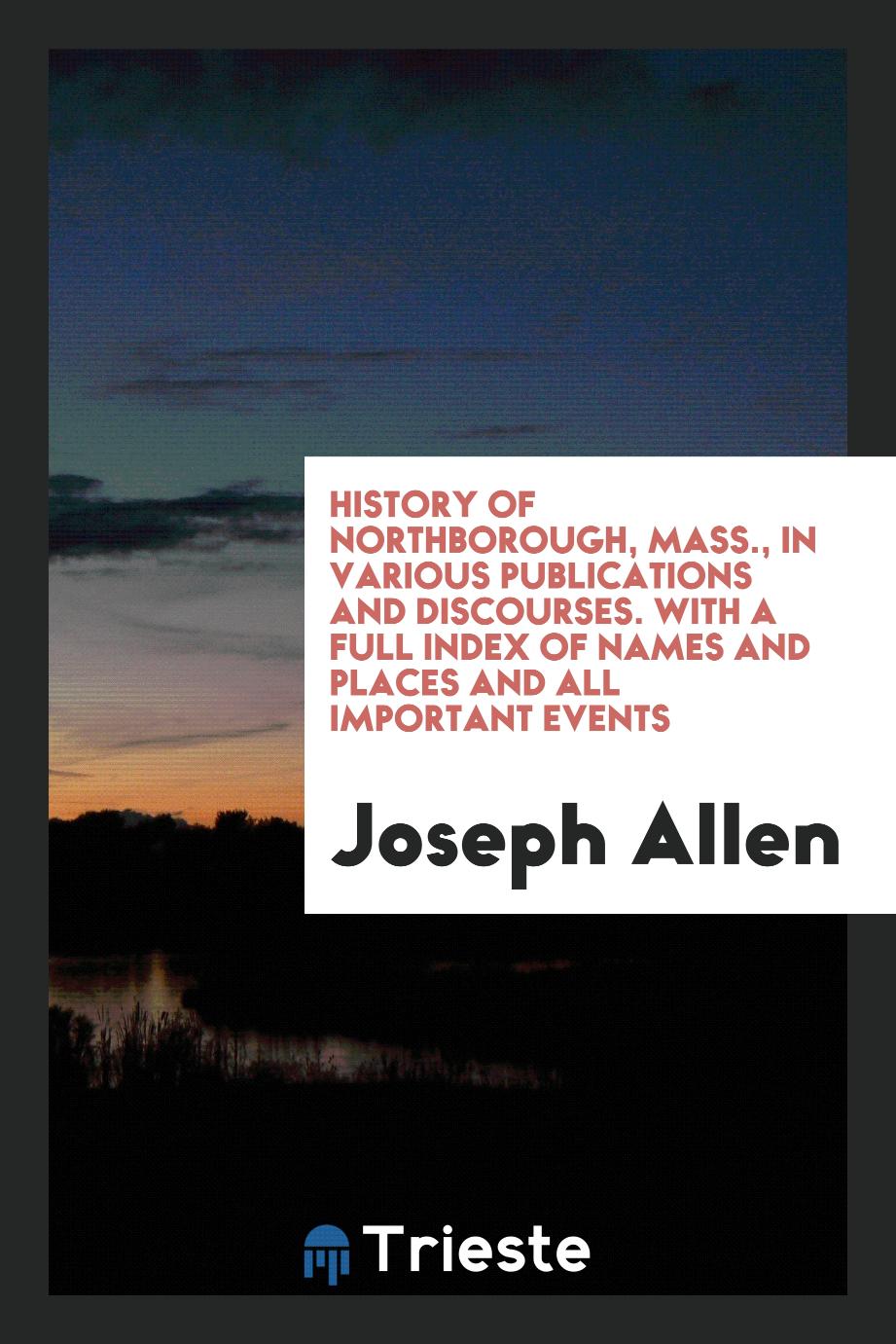 History of Northborough, Mass., in Various Publications and Discourses. With a Full Index of Names and Places and All Important Events