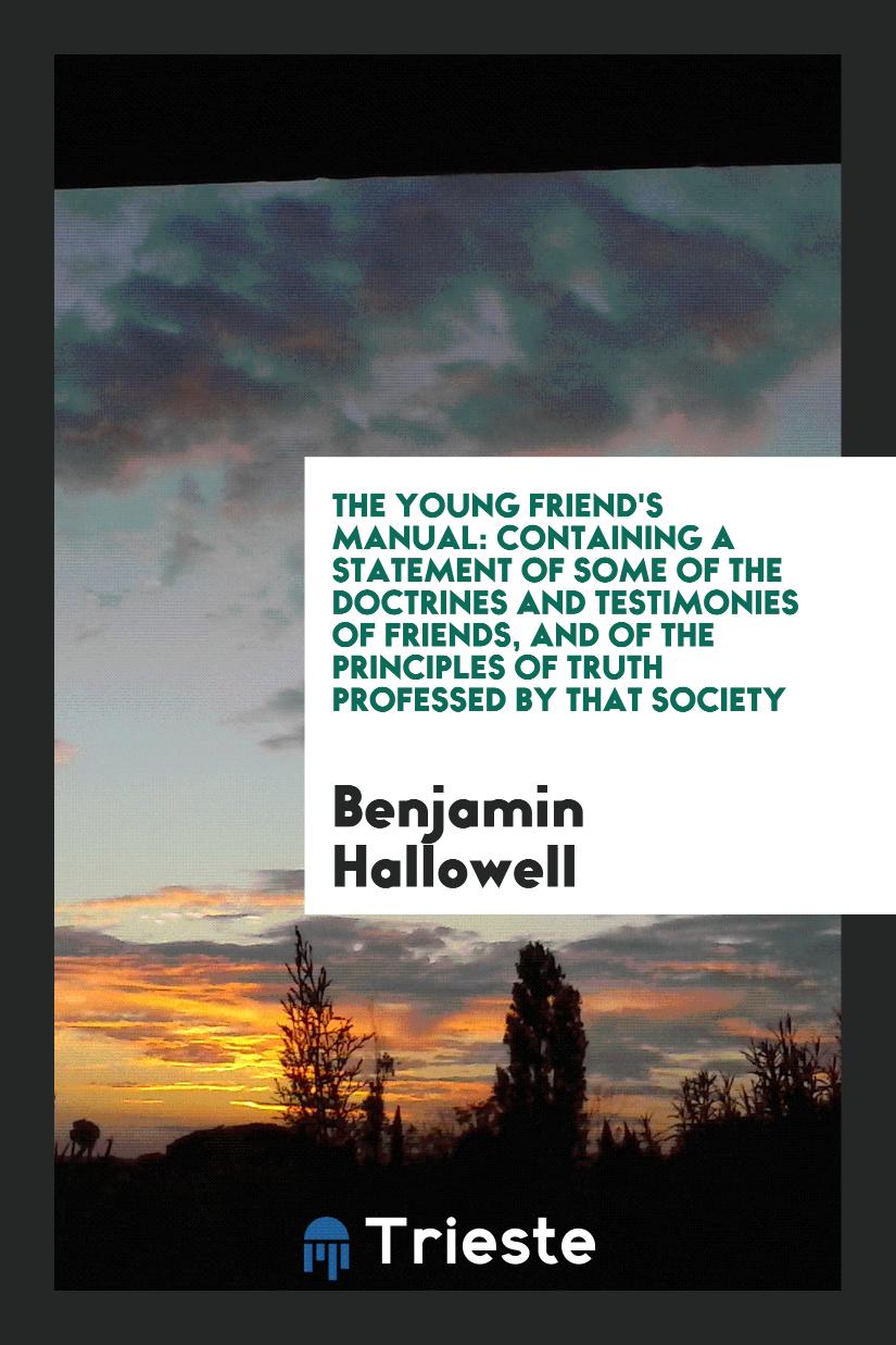 The Young Friend's Manual: Containing a Statement of Some of the Doctrines and Testimonies of Friends, and of the Principles of Truth Professed by That Society
