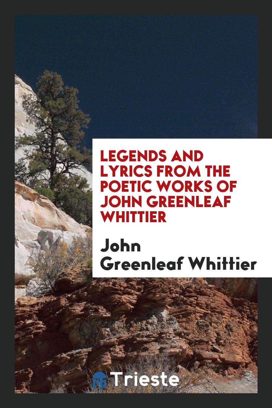 Legends and lyrics from the poetic works of John Greenleaf Whittier