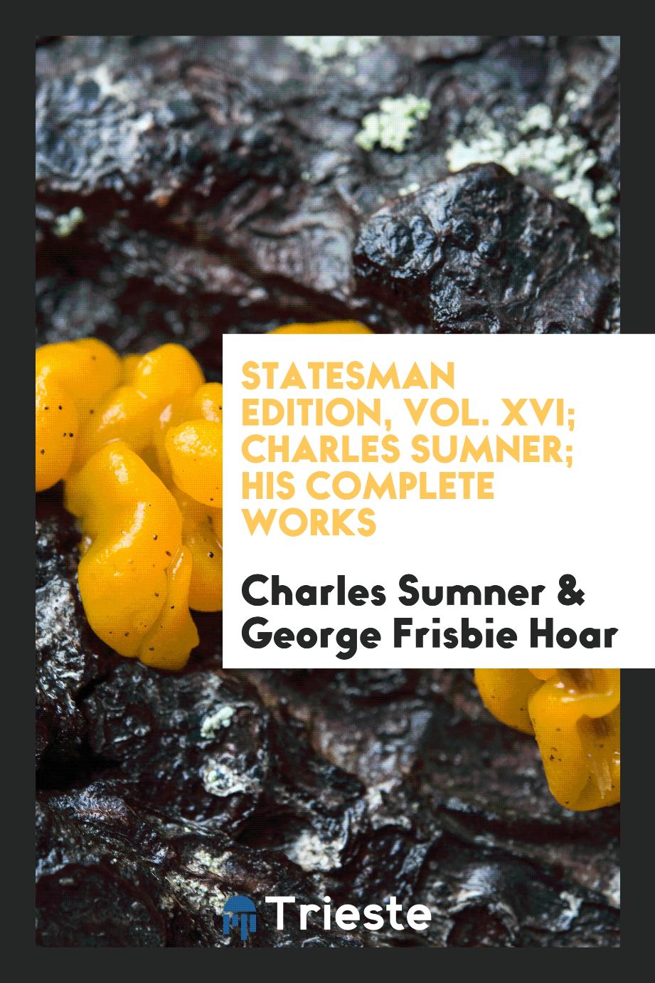 Statesman Edition, Vol. XVI; Charles Sumner; His Complete Works