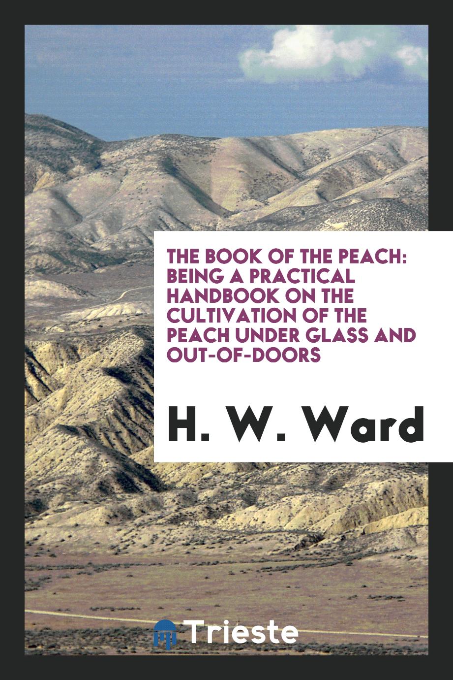 The Book of the Peach: Being a Practical Handbook on the Cultivation of the Peach Under Glass and Out-of-Doors