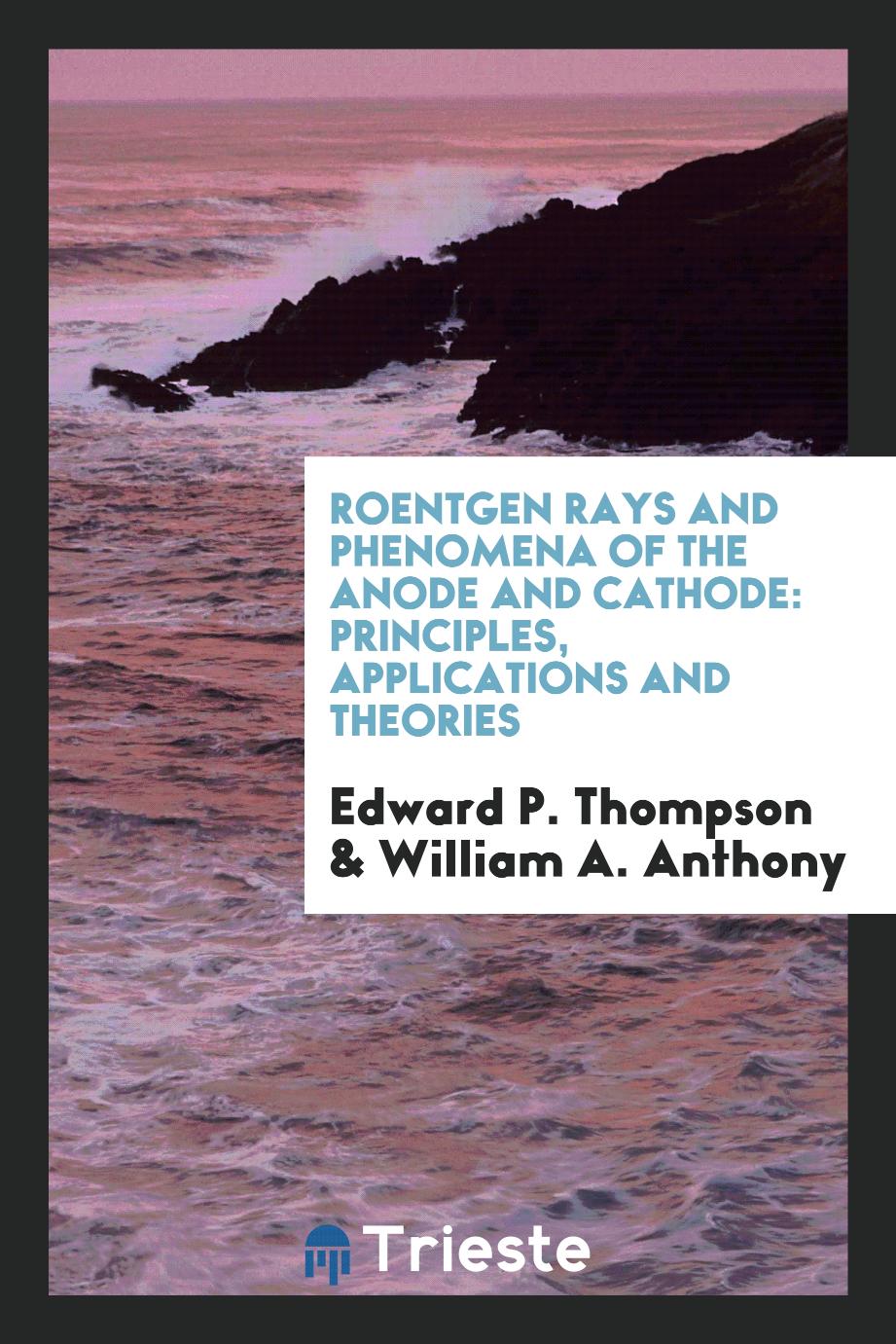 Roentgen Rays and Phenomena of the Anode and Cathode: Principles, Applications and Theories