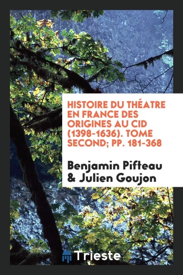 Histoire du théatre en France des origines au Cid (1398-1636). Tome second; pp. 181-368