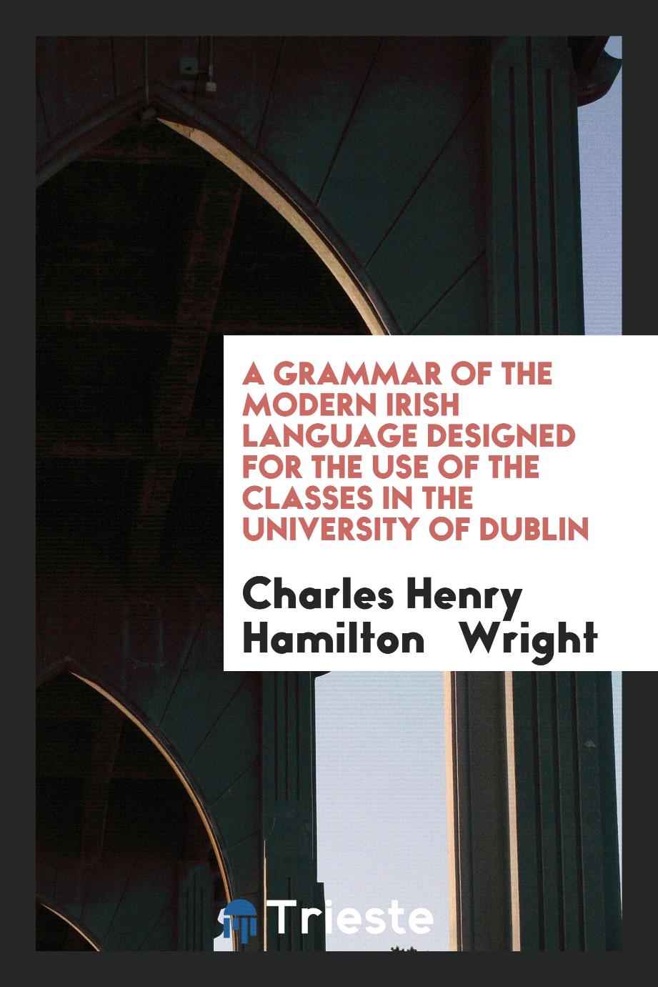A grammar of the modern Irish language designed for the use of the classes in the University of Dublin