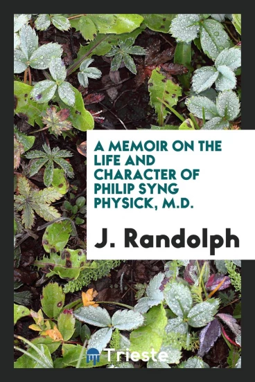 A Memoir on the Life and Character of Philip Syng Physick, M.D.