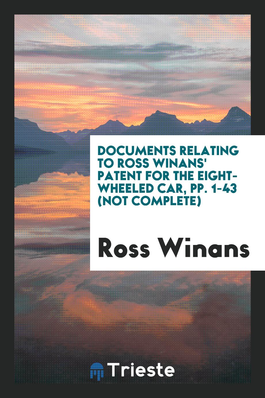 Documents Relating to Ross Winans' Patent for the Eight-wheeled Car, pp. 1-43 (not complete)