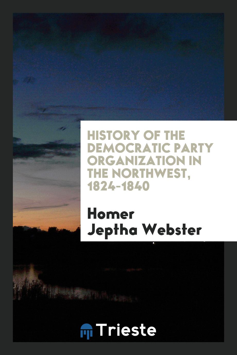 History of the Democratic Party Organization in the Northwest, 1824-1840