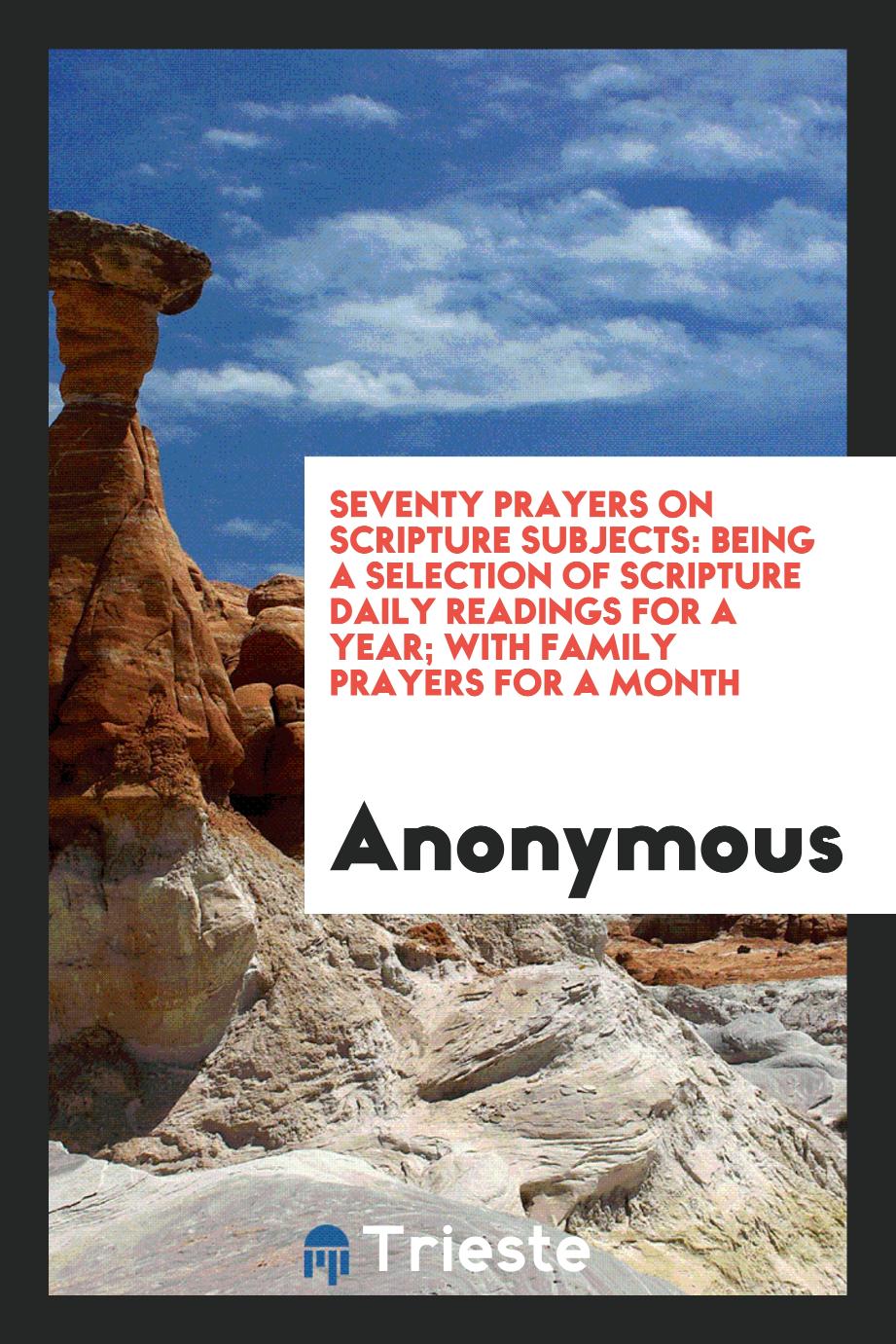 Seventy Prayers on Scripture Subjects: Being a Selection of Scripture Daily Readings for a Year; With Family Prayers for a Month