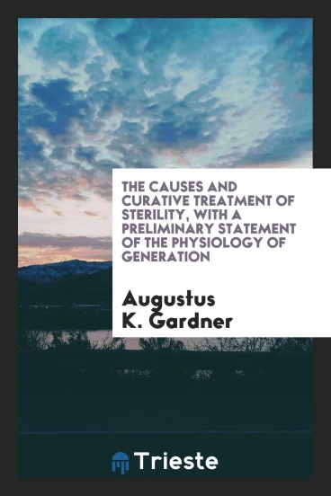 The causes and curative treatment of sterility, with a preliminary statement of the physiology of generation